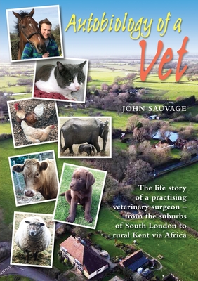 Autobiology of a Vet: The life story of a practising veterinary surgeon - from the suburbs of South London to rural Kent via Africa - John Sauvage