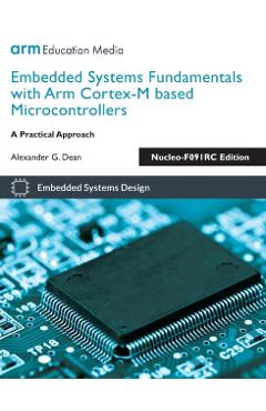 Embedded Systems Fundamentals with Arm Cortex-M based Microcontrollers: A Practical Approach Nucleo-F091RC Edition - Alexander G. Dean