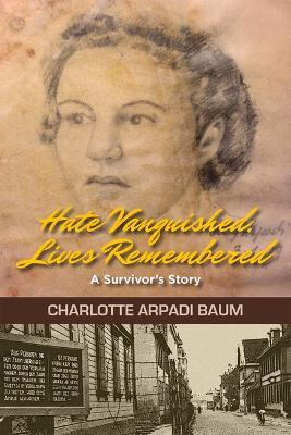 Hate Vanquished, Lives Remembered: A Survivor's Story - Charlotte Arpadi Baum