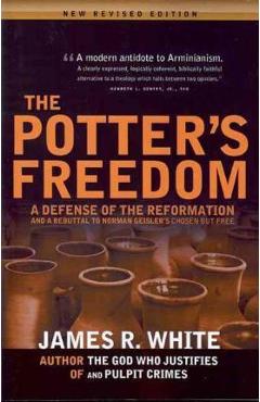 Coperta cărții 'The Potter's Freedom: A Defense of the Reformation and the Rebuttal of Norman Geisler's Chosen But Free - James R. White'