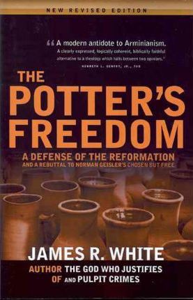 The Potter's Freedom: A Defense of the Reformation and the Rebuttal of Norman Geisler's Chosen But Free - James R. White