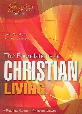 The Foundations of Christian Living: A Practical Guide to Christian Growth - Bob Gordon
