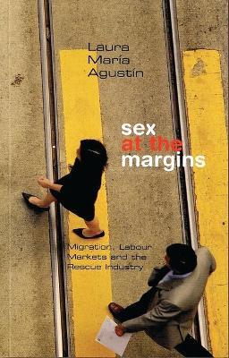 Sex at the Margins: Migration, Labour Markets and the Rescue Industry - Laura Mar�a Agustin