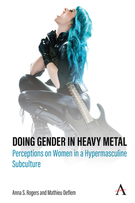 Doing Gender in Heavy Metal: Perceptions on Women in a Hypermasculine Subculture - Anna S. Rogers