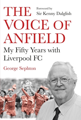 The Voice of Anfield: My Fifty Years with Liverpool FC - George Sephton