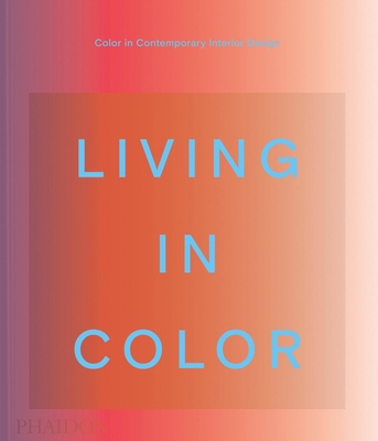 Living in Color: Color in Contemporary Interior Design - Phaidon Press