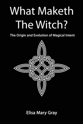 What Maketh The Witch? - Elisa Mary Gray