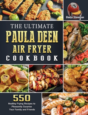 The Ultimate Paula Deen Air Fryer Cookbook: 550 Healthy Frying Recipes to Pleasantly Surprise Your Family and Friends - Gladys Stevenson