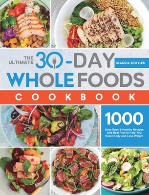 The Ultimate 30-Day Whole Foods Cookbook: 1000 Days Easy & Healthy Recipes and Meal Plan to Help You Reset Body and Lose Weight - Claudia Broyles