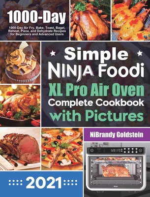 Simple Ninja Foodi XL Pro Air Oven Complete Cookbook with Pictures: 1000-Day Air Fry, Bake, Toast, Bagel, Reheat, Pizza, and Dehydrate Recipes for Beg - Nibrandy Goldstein