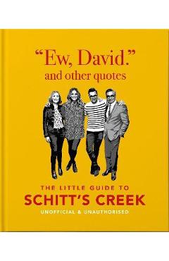 Poza produsului Ew, David, and Other Quotes: The Little Guide to Schitt's Creek, Unofficial & Unauthorised - Orange Hippo