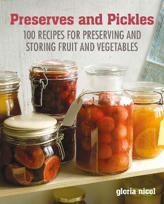 Preserves & Pickles: 100 Traditional and Creative Recipe for Jams, Jellies, Pickles and Preserves - Gloria Nicol