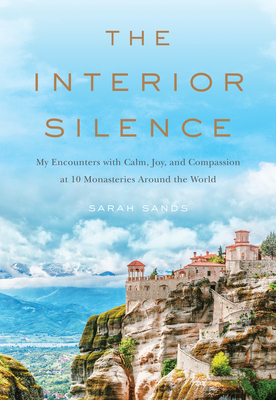 The Interior Silence: My Encounters with Calm, Joy, and Compassion at 10 Monasteries Around the World - Sarah Sands
