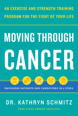 Moving Through Cancer: An Exercise and Strength-Training Program for the Fight of Your Life - Empowers Patients and Caregivers in 5 Steps - Kathryn Schmitz
