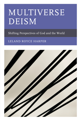 Multiverse Deism: Shifting Perspectives of God and the World - Leland Royce Harper