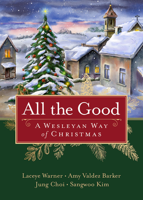 All the Good: A Wesleyan Way of Christmas - Laceye C. Warner