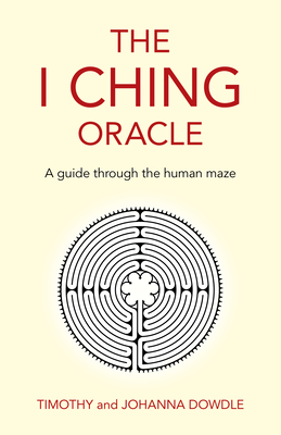 The I Ching Oracle: A Guide Through the Human Maze - Timothy Dowdle
