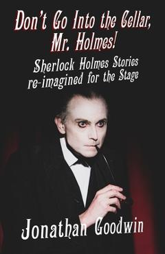Coperta cărții 'Don't Go Into The Cellar, Mr Holmes!: Sherlock Holmes Stories Re-Imagined for the Stage - Jonathan Goodwin'