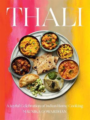 Thali: A Joyful Celebration of Indian Home Cooking - Maunika Gowardhan