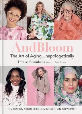 And Bloom the Art of Aging Unapologetically: Inspiration about Life from More Than 100 Women - Denise Boomkens