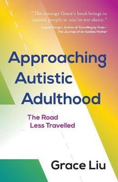 Coperta cărții 'Approaching Autistic Adulthood: The Road Less Travelled - Grace Liu'