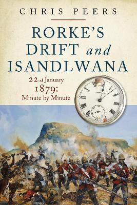Rorke's Drift and Isandlwana: 22nd January 1879: Minute by Minute - Chris Peers