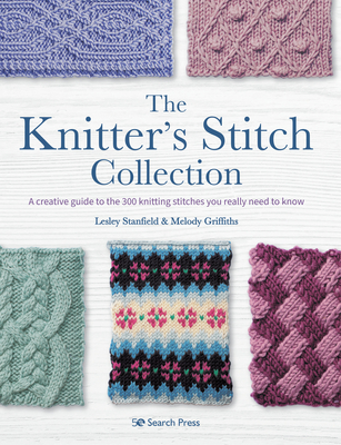 The Knitter's Stitch Collection: A Creative Guide to the 300 Knitting Stitches You Really Need to Know - Lesley Stanfield