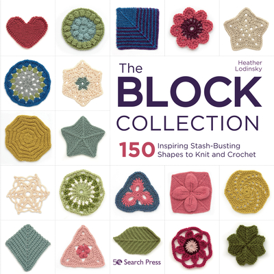 The Block Collection: 150 Inspiring Stash-Busting Shapes to Knit and Crochet - Heather Lodinsky