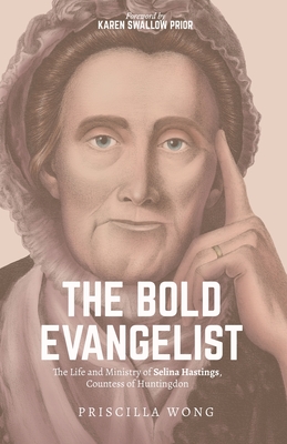 The Bold Evangelist: The Life and Ministry of Selina Hastings, Countess of Huntingdon - Priscilla Wong