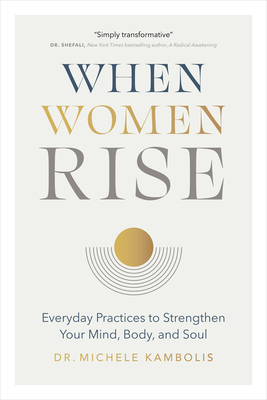 When Women Rise: Everyday Practices to Strengthen Your Mind, Body, and Soul - Michele Kambolis