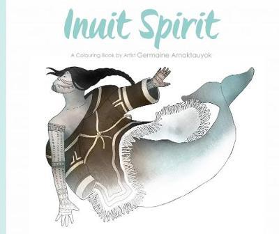 Inuit Spirit: A Colouring Book by Artist Germaine Arnaktauyok - Germaine Arnaktauyok