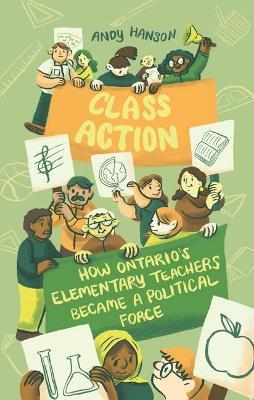Class Action: How Ontario's Elementary Teachers Became a Political Force - Andy Hanson