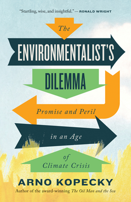 The Environmentalist's Dilemma: Promise and Peril in an Age of Climate Crisis - Arno Kopecky