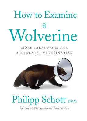 How to Examine a Wolverine: More Tales from the Accidental Veterinarian - Philipp Schott