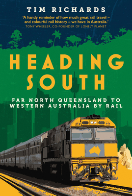 Heading South: Far North Queensland to Western Australia by Rail - Tim Richards