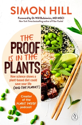 The Proof Is in the Plants: How Science Shows a Plant-Based Diet Could Save Your Life (and the Planet) - Simon Hill