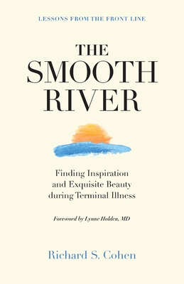 The Smooth River: Finding Inspiration and Exquisite Beauty during Terminal Illness. Lessons from the Front Line. - Richard S. Cohen
