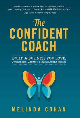 The Confident Coach: Build a Business You Love, Attract Ideal Clients & Make a Lasting Impact - Melinda Cohan