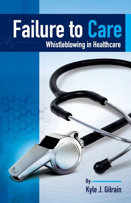 Coperta cărții 'Failure to Care: Whistleblowing in Healthcare - Kyle Gilrain'