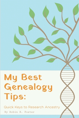My Best Genealogy Tips: Quick Keys to Research Ancestry - Robin R. Foster