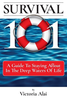 Survival 101: A Guide to Staying Afloat in the Deep Waters of Life - Victoria Alai