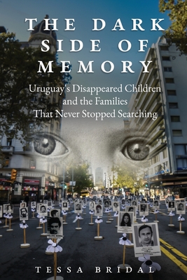 The Dark Side of Memory: Uruguay's Disappeared Children and the Families that Never Stopped Searching - Tessa Bridal