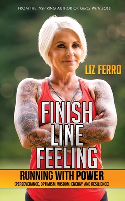 Finish Line Feeling: Running with Power (Perseverance, Optimism, Wisdom, Energy, and Resilience) - Liz Ferro