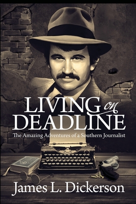 Living on Deadline: The Amazing Adventures of a Southern Journalist - James L. Dickerson