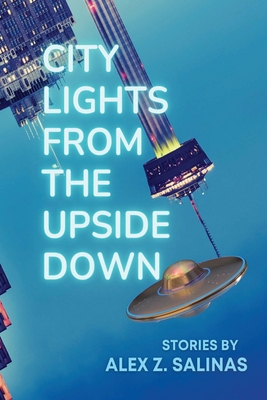 City Lights From the Upside Down: Stories by Alex Z. Salinas - Alex Z. Salinas