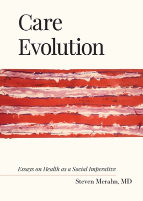 Care Evolution: Essays on Health as a Social Imperative - Steven Merahn