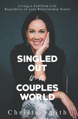 Singled Out in a Couples World: Living a Fulfilled Life Regardless of Your Relationship Status - Christa Smith