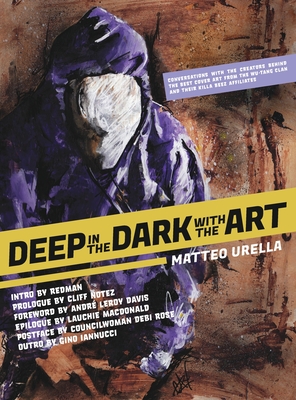 Deep In The Dark With The Art: Conversations With The Creators Behind The Best Cover Art From the Wu-Tang Clan and Their Killa Beez Affiliates - Matteo Urella