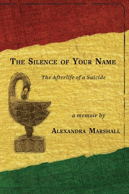 The silence of Your Name: The Afterlife of a Suicide - Alexandra Marshall