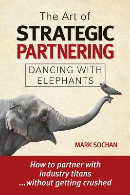 The Art of Strategic Partnering: Dancing with Elephants - Mark Sochan